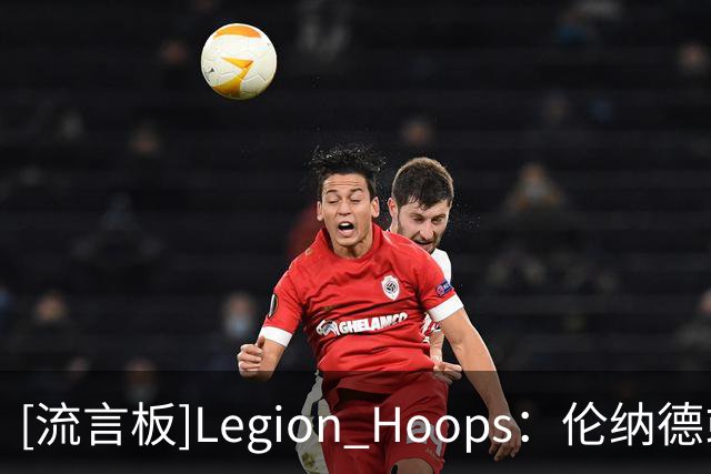 [流言板]Legion Hoops：伦纳德或于周二晚对阵尼克斯的季前赛中出战